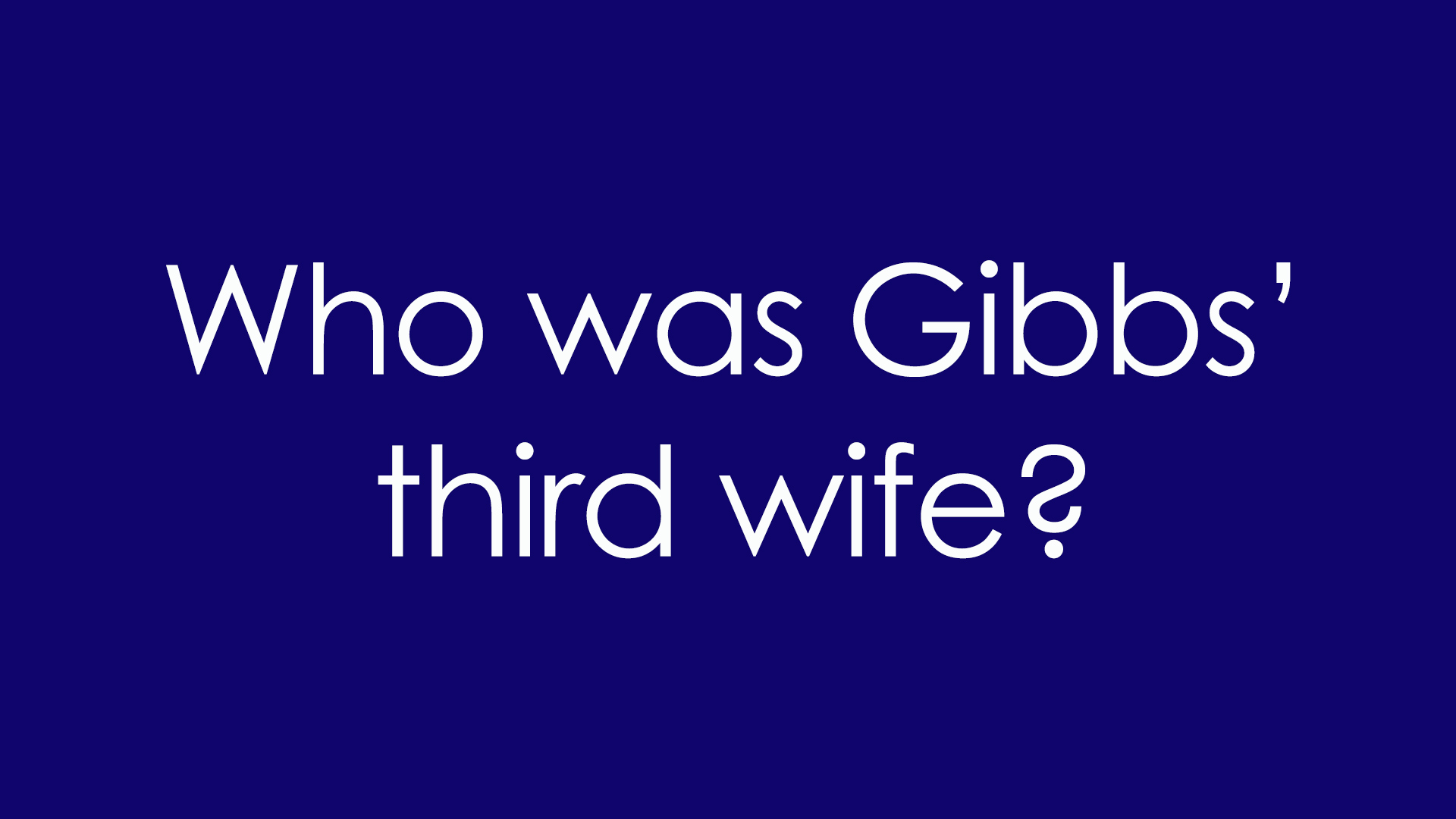 7. Who was Gibbs' third wife?