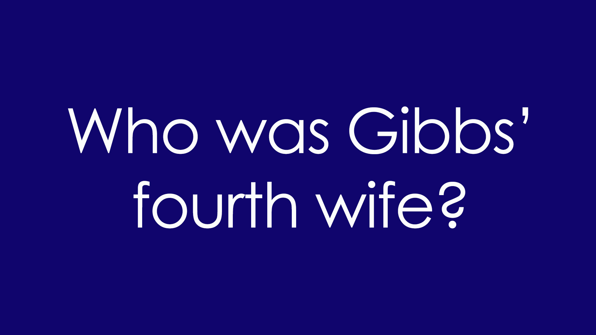 8. Who was Gibbs' fourth wife?