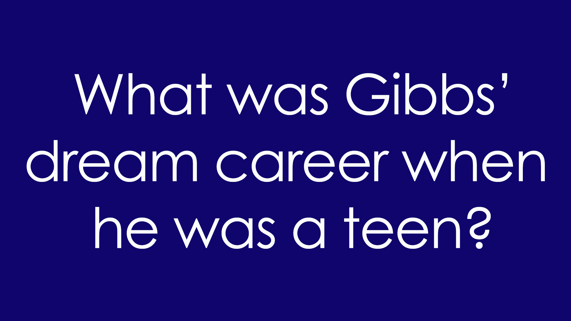 1. What was Gibbs' dream career when he was a teen?