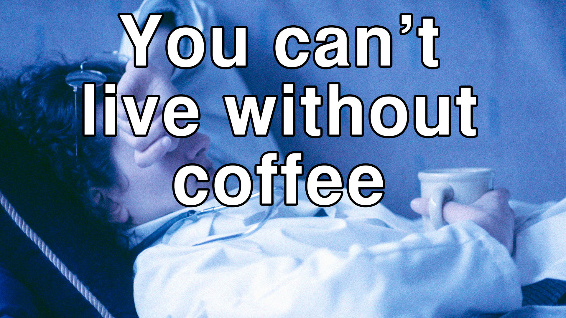 You can't live without coffee